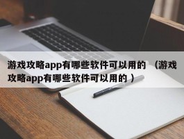 游戏攻略app有哪些软件可以用的 （游戏攻略app有哪些软件可以用的 ）