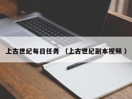 上古世纪每日任务 （上古世纪副本视频 ）