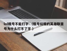 lol租号不能打字 （租号玩租的英雄联盟号为什么打不了字 ）