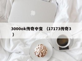 3000ok传奇中变 （17173传奇3 ）