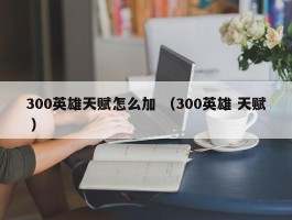 300英雄天赋怎么加 （300英雄 天赋 ）