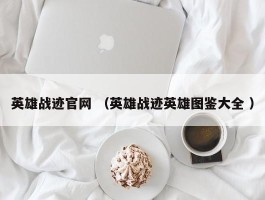 英雄战迹官网 （英雄战迹英雄图鉴大全 ）