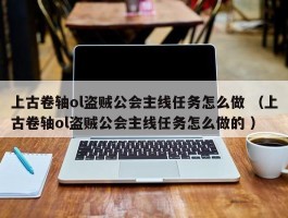 上古卷轴ol盗贼公会主线任务怎么做 （上古卷轴ol盗贼公会主线任务怎么做的 ）