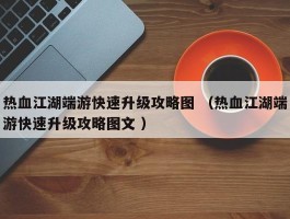 热血江湖端游快速升级攻略图 （热血江湖端游快速升级攻略图文 ）
