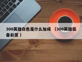 300英雄白色是什么加成 （300英雄装备彩蛋 ）