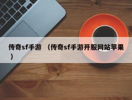 传奇sf手游 （传奇sf手游开服网站苹果 ）