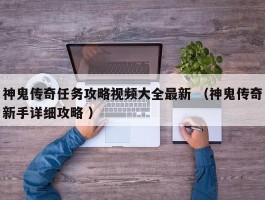 神鬼传奇任务攻略视频大全最新 （神鬼传奇新手详细攻略 ）