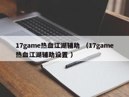 17game热血江湖辅助 （17game热血江湖辅助设置 ）