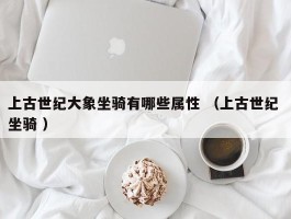 上古世纪大象坐骑有哪些属性 （上古世纪 坐骑 ）