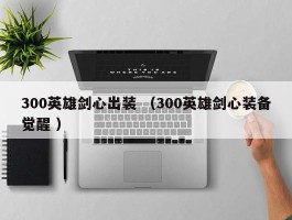 300英雄剑心出装 （300英雄剑心装备觉醒 ）