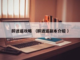 醉逍遥攻略 （醉逍遥副本介绍 ）