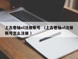 上古卷轴ol注册账号 （上古卷轴ol注册账号怎么注册 ）
