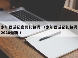 少年西游记官网礼包码 （少年西游记礼包码2020最新 ）