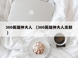 300英雄神大人 （300英雄神大人皮肤 ）