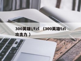 300英雄\/tzl （300英雄tzl攻击力 ）
