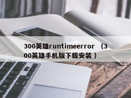 300英雄runtimeerror （300英雄手机版下载安装 ）