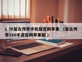 1.76复古传奇手机版官网苹果 （复古传奇180手游官网苹果版 ）