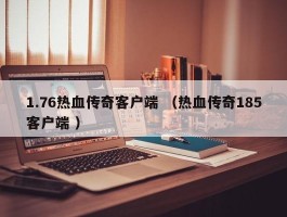 1.76热血传奇客户端 （热血传奇185客户端 ）