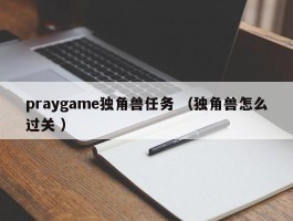 praygame独角兽任务 （独角兽怎么过关 ）