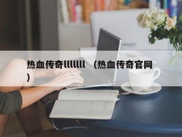 热血传奇lllllll （热血传奇官网 ）