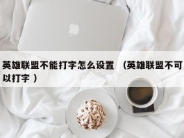 英雄联盟不能打字怎么设置 （英雄联盟不可以打字 ）
