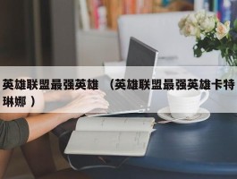 英雄联盟最强英雄 （英雄联盟最强英雄卡特琳娜 ）