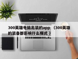 300英雄电脑出装的app （300英雄的装备都影响什么模式 ）