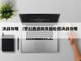 决战攻略 （梦幻西游网页版轮回决战攻略 ）