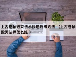 上古卷轴毁灭法术快速升级方法 （上古卷轴毁灭法师怎么练 ）