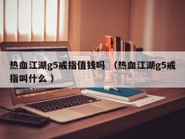 热血江湖g5戒指值钱吗 （热血江湖g5戒指叫什么 ）