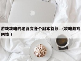 游戏攻略的老婆变各个副本首领 （攻略游戏剧情 ）