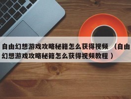 自由幻想游戏攻略秘籍怎么获得视频 （自由幻想游戏攻略秘籍怎么获得视频教程 ）