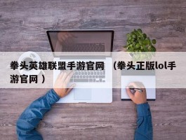 拳头英雄联盟手游官网 （拳头正版lol手游官网 ）