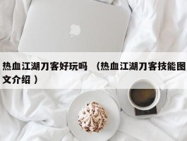 热血江湖刀客好玩吗 （热血江湖刀客技能图文介绍 ）