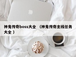 神鬼传奇boss大全 （神鬼传奇主线任务大全 ）