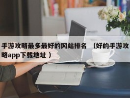 手游攻略最多最好的网站排名 （好的手游攻略app下载地址 ）