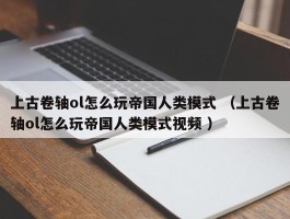 上古卷轴ol怎么玩帝国人类模式 （上古卷轴ol怎么玩帝国人类模式视频 ）