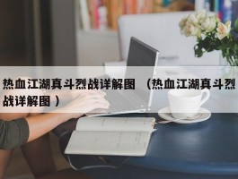 热血江湖真斗烈战详解图 （热血江湖真斗烈战详解图 ）