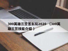 300英雄三笠怎么玩2020 （300英雄三笠技能介绍 ）