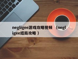 negligee游戏攻略视频 （negligee结局攻略 ）