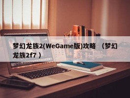 梦幻龙族2(WeGame版)攻略 （梦幻龙族2f7 ）