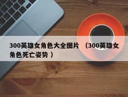 300英雄女角色大全图片 （300英雄女角色死亡姿势 ）