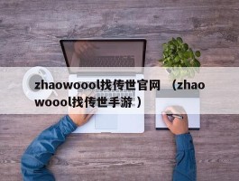 zhaowoool找传世官网 （zhaowoool找传世手游 ）