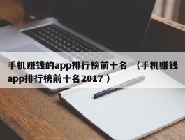 手机赚钱的app排行榜前十名 （手机赚钱app排行榜前十名2017 ）