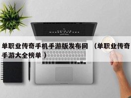 单职业传奇手机手游版发布网 （单职业传奇手游大全榜单 ）