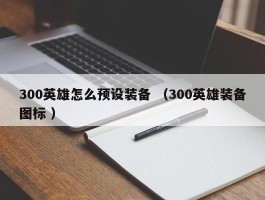 300英雄怎么预设装备 （300英雄装备图标 ）