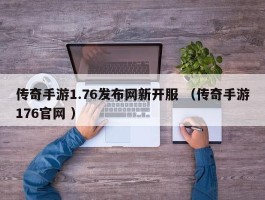 传奇手游1.76发布网新开服 （传奇手游176官网 ）