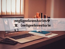 negligeelovestories中文 （neligeelovestories ）