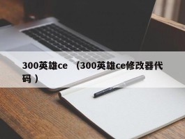 300英雄ce （300英雄ce修改器代码 ）