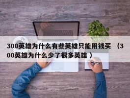 300英雄为什么有些英雄只能用钱买 （300英雄为什么少了很多英雄 ）